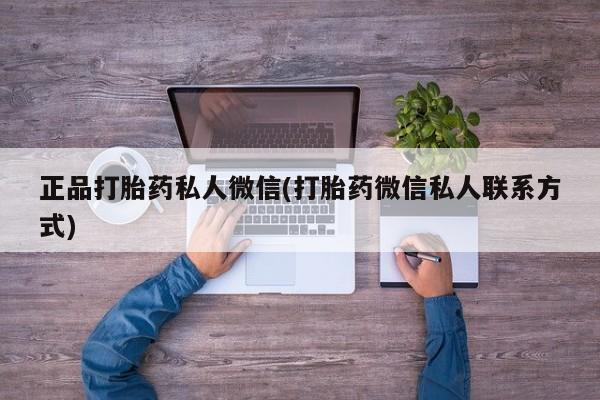 堕胎药购买方式正品打胎药私人微信(打胎药微信私人联系方式)