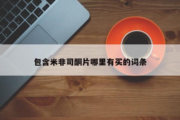 堕胎药购买方式包含米非司酮片哪里有买的词条