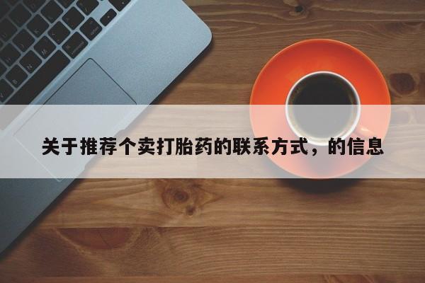 堕胎药购买方式关于推荐个卖打胎药的联系方式，的信息