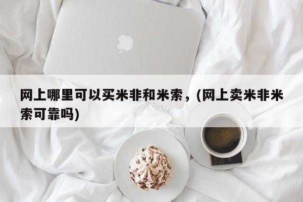 堕胎药购买方式网上哪里可以买米非和米索，(网上卖米非米索可靠吗)