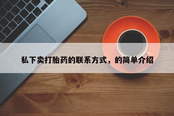 堕胎药购买方式私下卖打胎药的联系方式，的简单介绍