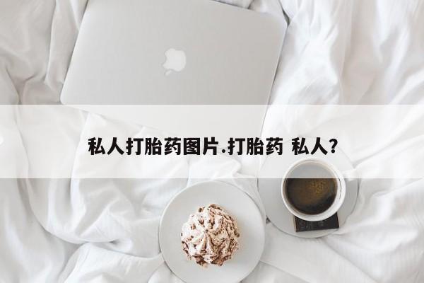 堕胎药购买方式私人打胎药图片.打胎药 私人？