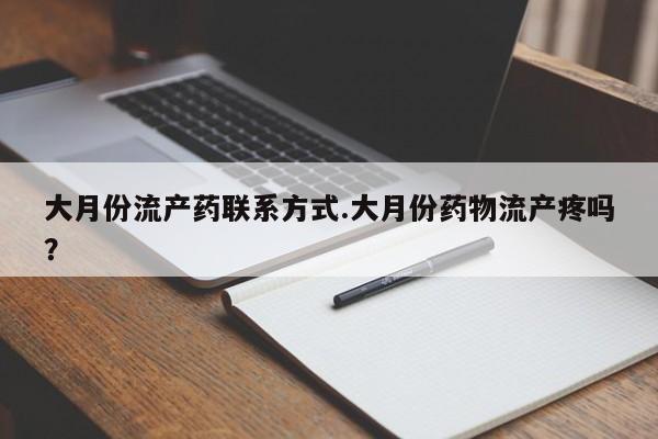 堕胎药购买方式大月份流产药联系方式.大月份药物流产疼吗？