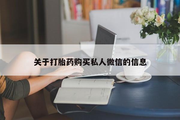 堕胎药购买方式关于打胎药购买私人微信的信息