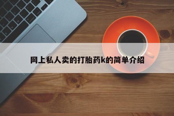堕胎药购买方式网上私人卖的打胎药k的简单介绍