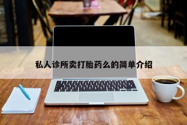 堕胎药购买方式私人诊所卖打胎药么的简单介绍