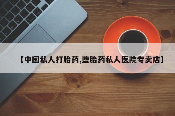堕胎药购买方式【中国私人打胎药,堕胎药私人医院专卖店】