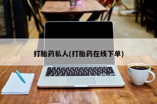 堕胎药购买方式打胎药私人(打胎药在线下单)