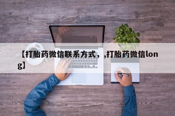 堕胎药购买方式【打胎药微信联系方式，,打胎药微信long】
