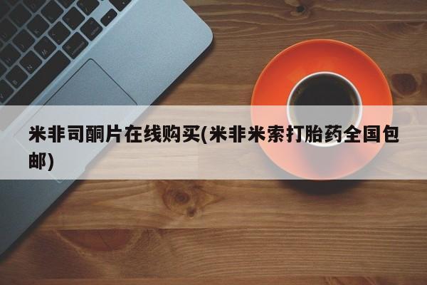 堕胎药购买方式米非司酮片在线购买(米非米索打胎药全国包邮)