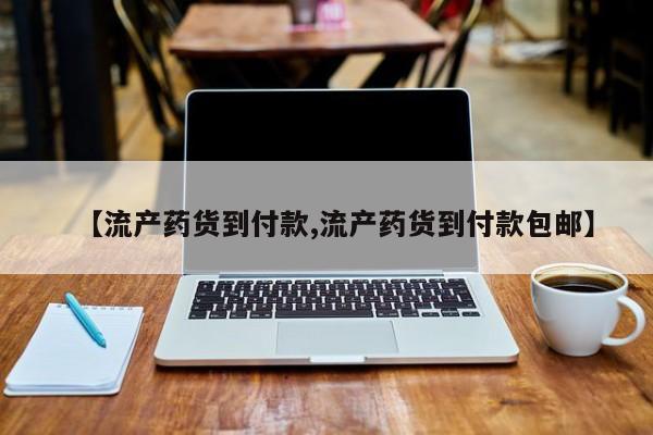 堕胎药购买方式【流产药货到付款,流产药货到付款包邮】