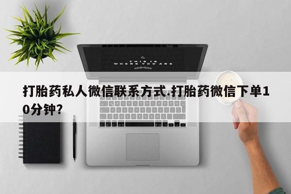 堕胎药购买方式打胎药私人微信联系方式.打胎药微信下单10分钟？