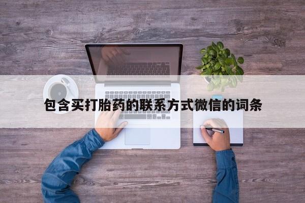 堕胎药购买方式包含买打胎药的联系方式微信的词条