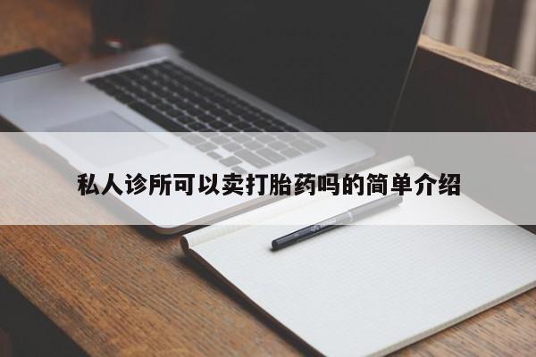 堕胎药购买方式私人诊所可以卖打胎药吗的简单介绍