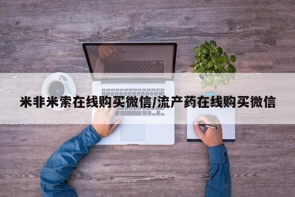 堕胎药购买方式米非米索在线购买微信/流产药在线购买微信