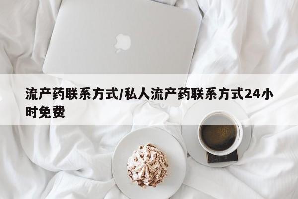 堕胎药购买方式流产药联系方式/私人流产药联系方式24小时免费