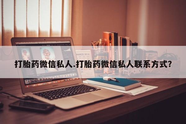 堕胎药购买方式打胎药微信私人.打胎药微信私人联系方式？