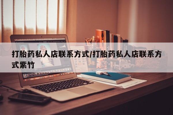 堕胎药购买方式打胎药私人店联系方式/打胎药私人店联系方式紫竹