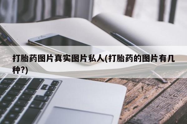 堕胎药购买方式打胎药图片真实图片私人(打胎药的图片有几种?)