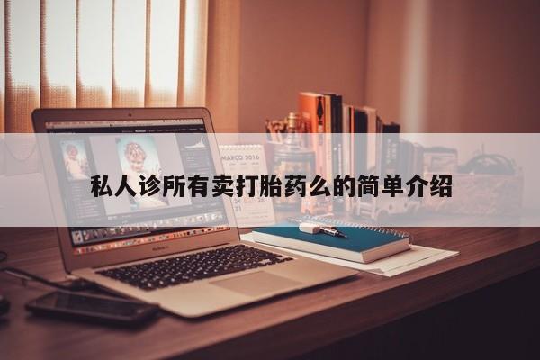 堕胎药购买方式私人诊所有卖打胎药么的简单介绍