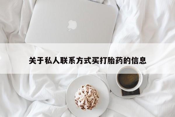 堕胎药购买方式关于私人联系方式买打胎药的信息