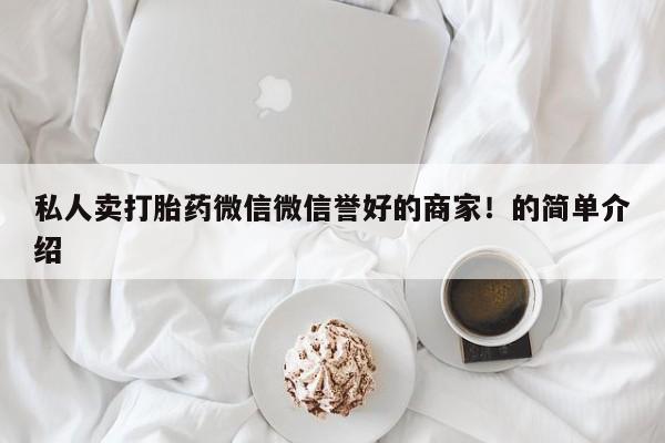 堕胎药购买方式私人卖打胎药微信微信誉好的商家！的简单介绍