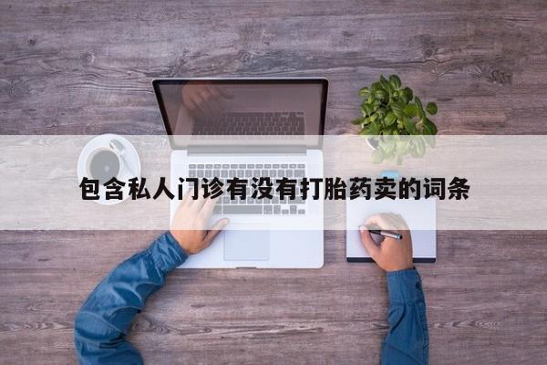 堕胎药购买方式包含私人门诊有没有打胎药卖的词条