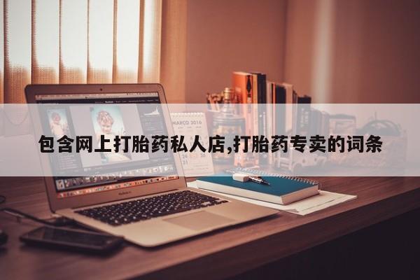 堕胎药购买方式包含网上打胎药私人店,打胎药专卖的词条