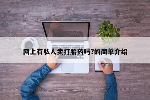 堕胎药购买方式网上有私人卖打胎药吗?的简单介绍