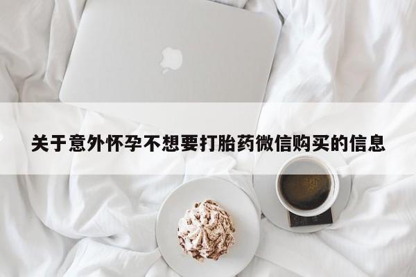 堕胎药购买方式关于意外怀孕不想要打胎药微信购买的信息