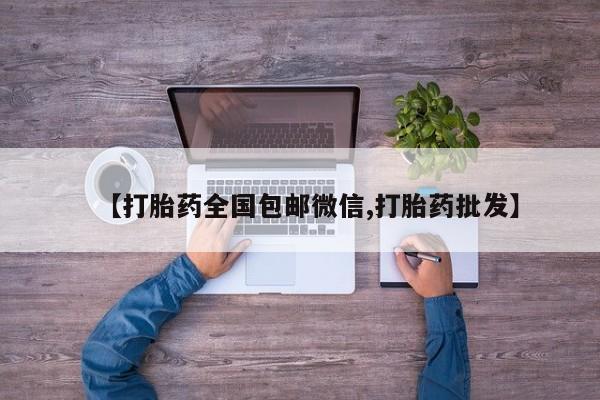堕胎药购买方式【打胎药全国包邮微信,打胎药批发】