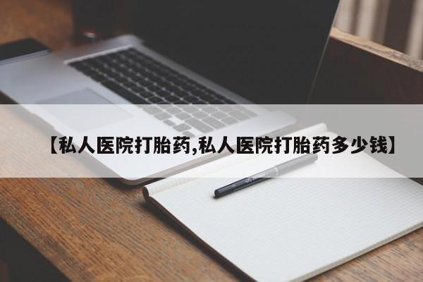 堕胎药购买方式【私人医院打胎药,私人医院打胎药多少钱】