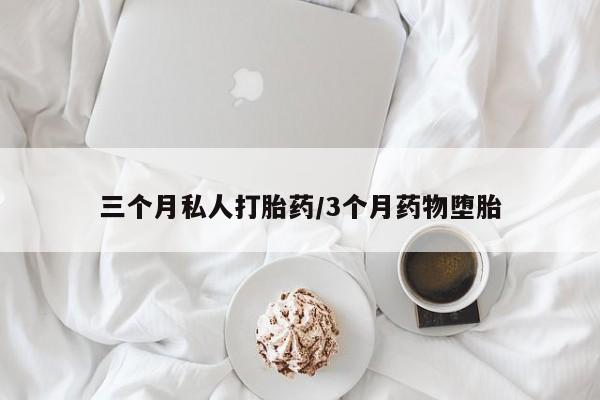 堕胎药购买方式三个月私人打胎药/3个月药物堕胎