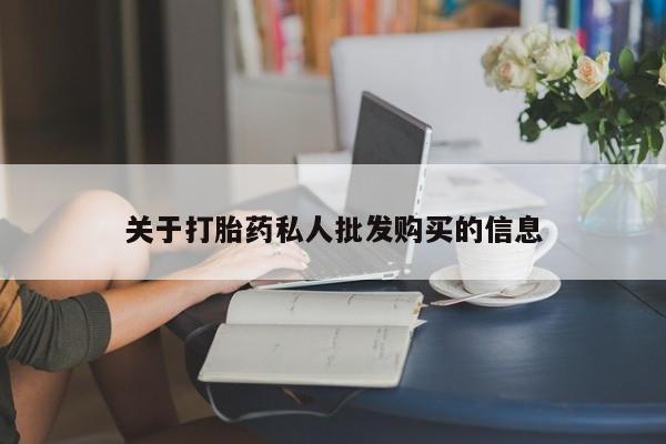 堕胎药购买方式关于打胎药私人批发购买的信息
