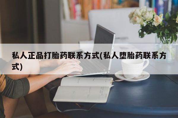 堕胎药购买方式私人正品打胎药联系方式(私人堕胎药联系方式)