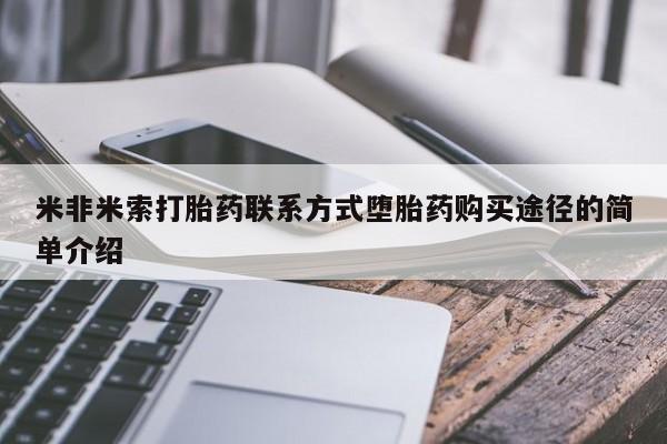 堕胎药购买方式米非米索打胎药联系方式堕胎药购买途径的简单介绍